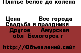 Платье белое до колена › Цена ­ 800 - Все города Свадьба и праздники » Другое   . Амурская обл.,Белогорск г.